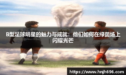 B型足球明星的魅力与成就：他们如何在绿茵场上闪耀光芒