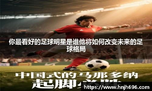 你最看好的足球明星是谁他将如何改变未来的足球格局